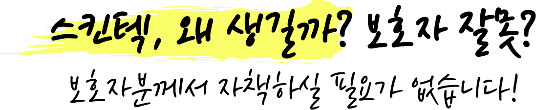스킨텍, 왜 생길까? 보호자 잘못? 보호자분께서 자책하실 필요가 없습니다!